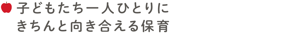 子どもたち一人ひとりにきちんと向き合える保育