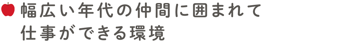 幅広い年代の仲間に囲まれて仕事ができる環境