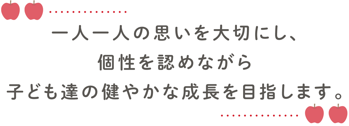 一人一人の思いを大切にし、個性を認めながら子ども達の健やかな成長を目指します。